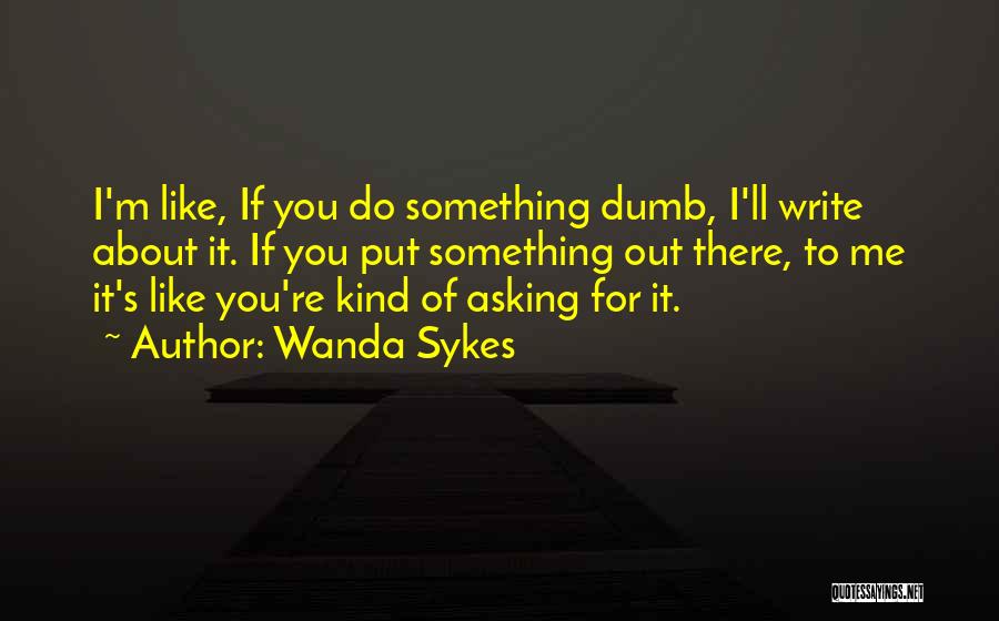 Wanda Sykes Quotes: I'm Like, If You Do Something Dumb, I'll Write About It. If You Put Something Out There, To Me It's