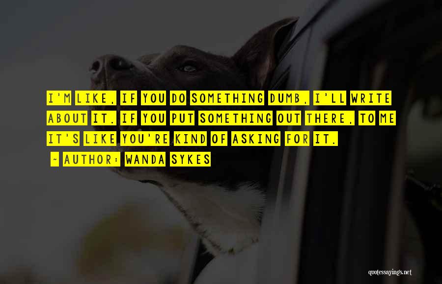 Wanda Sykes Quotes: I'm Like, If You Do Something Dumb, I'll Write About It. If You Put Something Out There, To Me It's