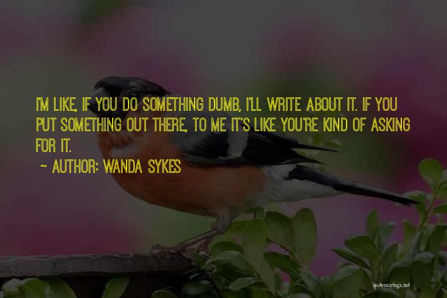 Wanda Sykes Quotes: I'm Like, If You Do Something Dumb, I'll Write About It. If You Put Something Out There, To Me It's