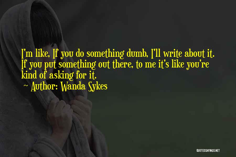 Wanda Sykes Quotes: I'm Like, If You Do Something Dumb, I'll Write About It. If You Put Something Out There, To Me It's