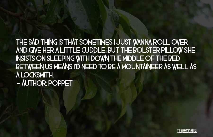 Poppet Quotes: The Sad Thing Is That Sometimes I Just Wanna Roll Over And Give Her A Little Cuddle, But The Bolster