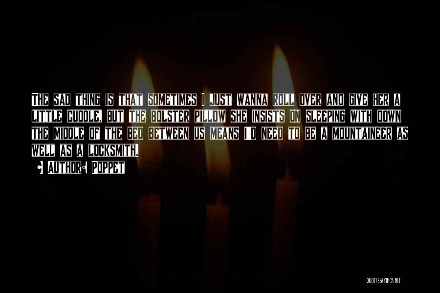 Poppet Quotes: The Sad Thing Is That Sometimes I Just Wanna Roll Over And Give Her A Little Cuddle, But The Bolster