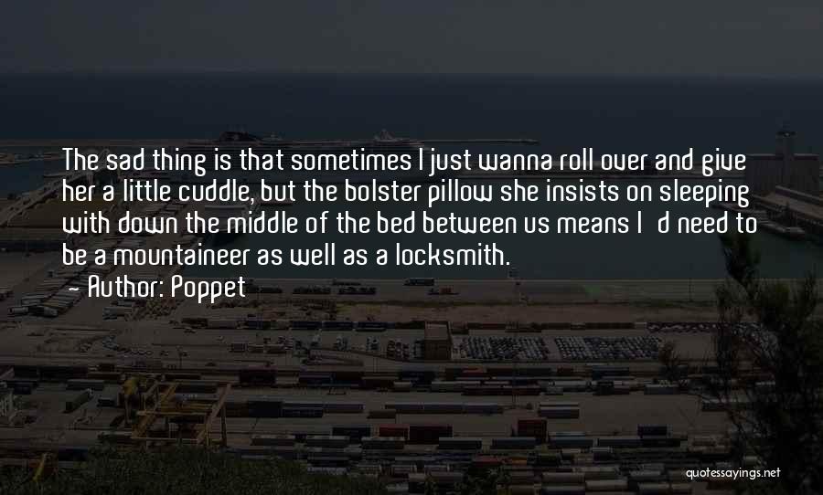 Poppet Quotes: The Sad Thing Is That Sometimes I Just Wanna Roll Over And Give Her A Little Cuddle, But The Bolster