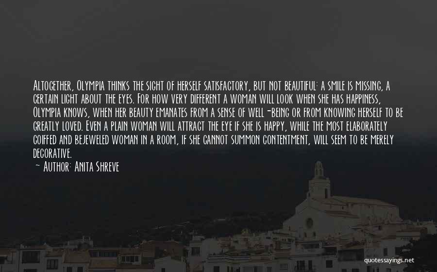 Anita Shreve Quotes: Altogether, Olympia Thinks The Sight Of Herself Satisfactory, But Not Beautiful: A Smile Is Missing, A Certain Light About The