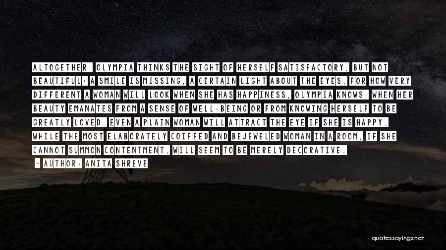 Anita Shreve Quotes: Altogether, Olympia Thinks The Sight Of Herself Satisfactory, But Not Beautiful: A Smile Is Missing, A Certain Light About The