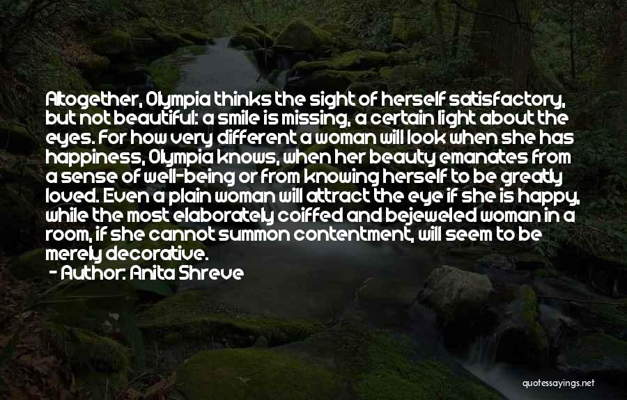 Anita Shreve Quotes: Altogether, Olympia Thinks The Sight Of Herself Satisfactory, But Not Beautiful: A Smile Is Missing, A Certain Light About The