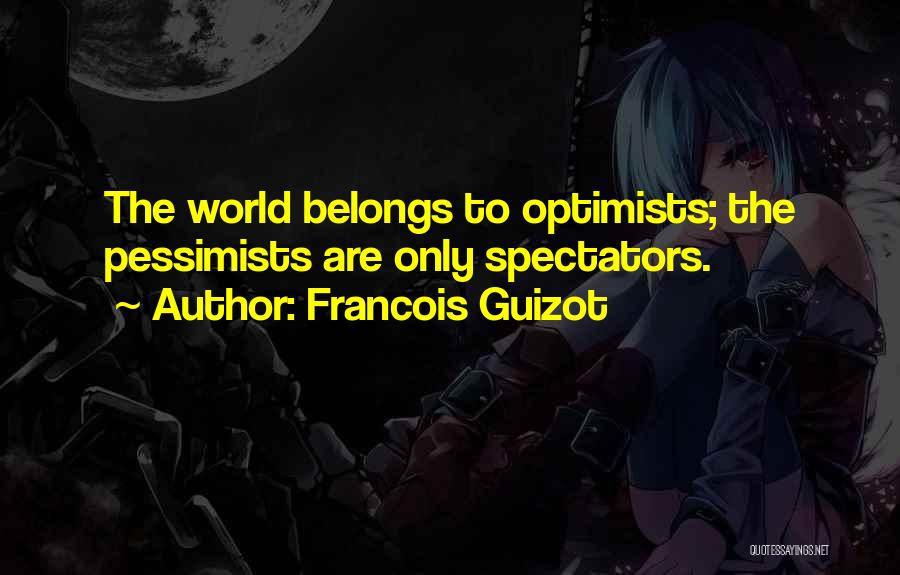 Francois Guizot Quotes: The World Belongs To Optimists; The Pessimists Are Only Spectators.