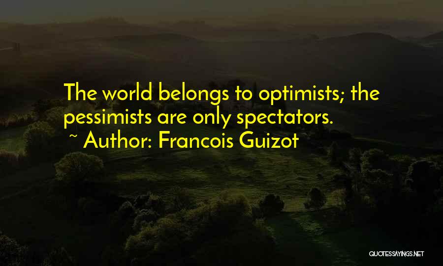 Francois Guizot Quotes: The World Belongs To Optimists; The Pessimists Are Only Spectators.