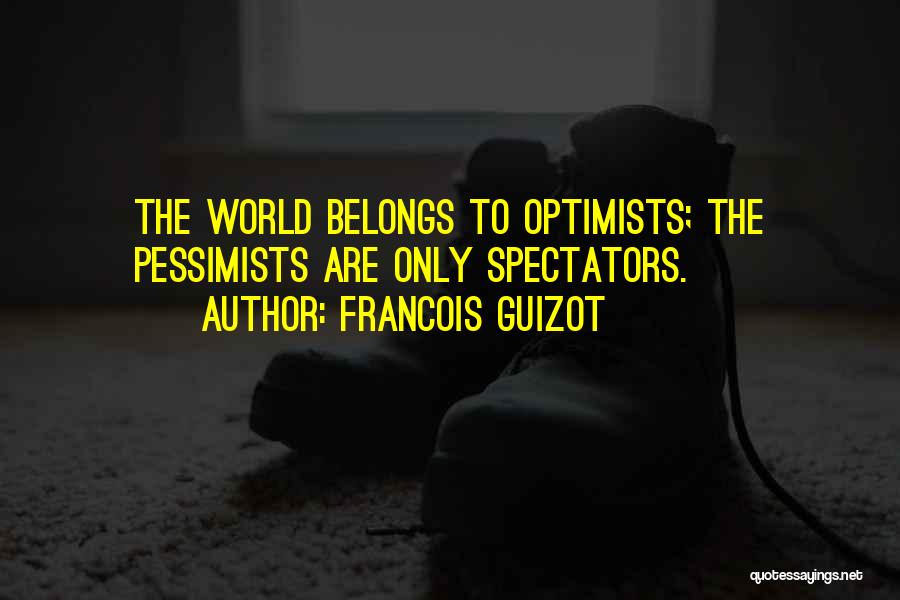 Francois Guizot Quotes: The World Belongs To Optimists; The Pessimists Are Only Spectators.