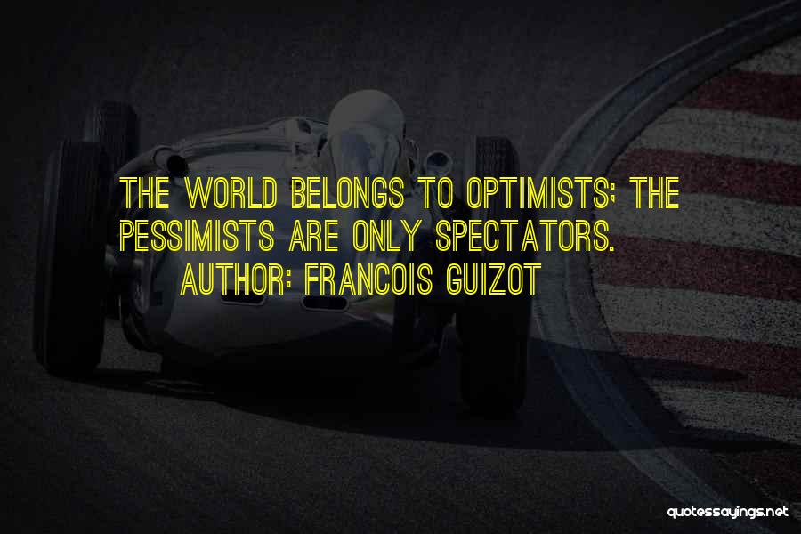 Francois Guizot Quotes: The World Belongs To Optimists; The Pessimists Are Only Spectators.