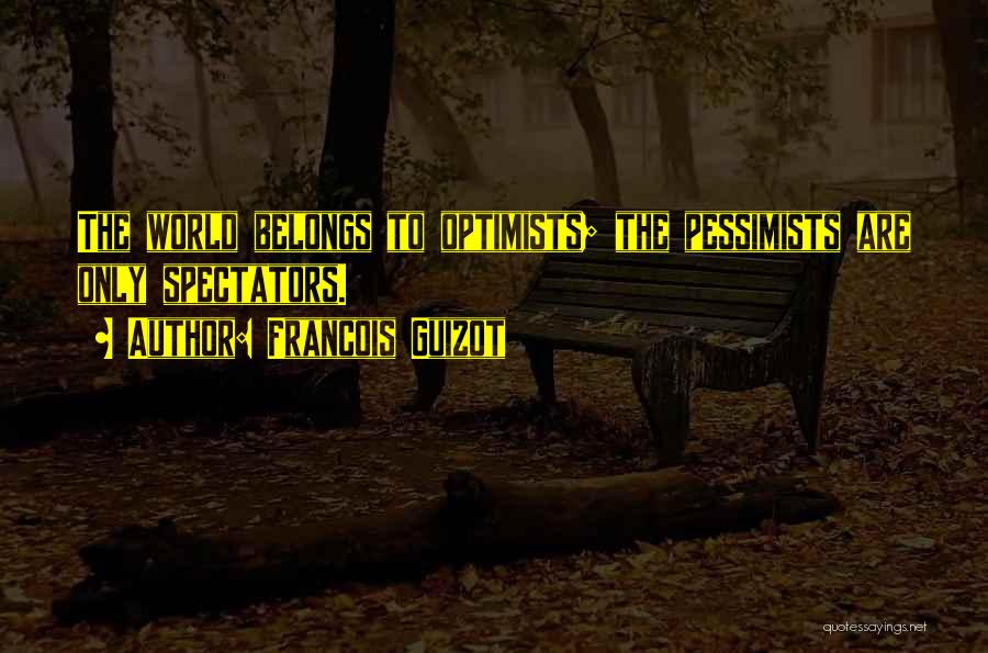 Francois Guizot Quotes: The World Belongs To Optimists; The Pessimists Are Only Spectators.