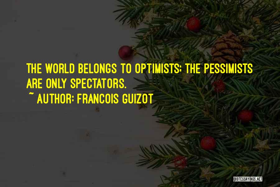 Francois Guizot Quotes: The World Belongs To Optimists; The Pessimists Are Only Spectators.