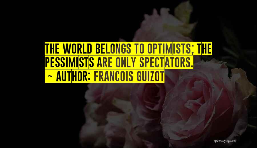 Francois Guizot Quotes: The World Belongs To Optimists; The Pessimists Are Only Spectators.