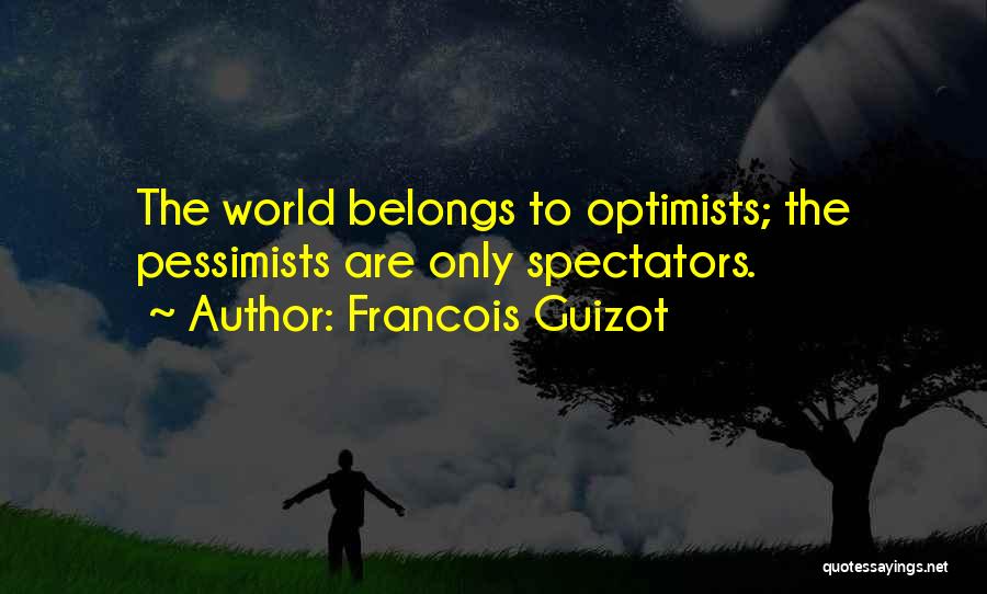 Francois Guizot Quotes: The World Belongs To Optimists; The Pessimists Are Only Spectators.