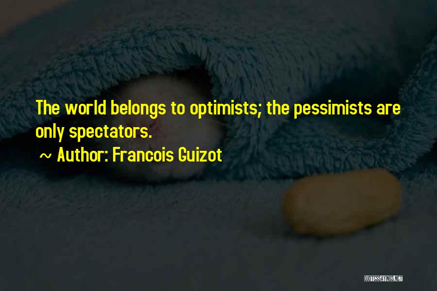 Francois Guizot Quotes: The World Belongs To Optimists; The Pessimists Are Only Spectators.