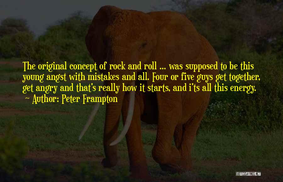 Peter Frampton Quotes: The Original Concept Of Rock And Roll ... Was Supposed To Be This Young Angst With Mistakes And All. Four