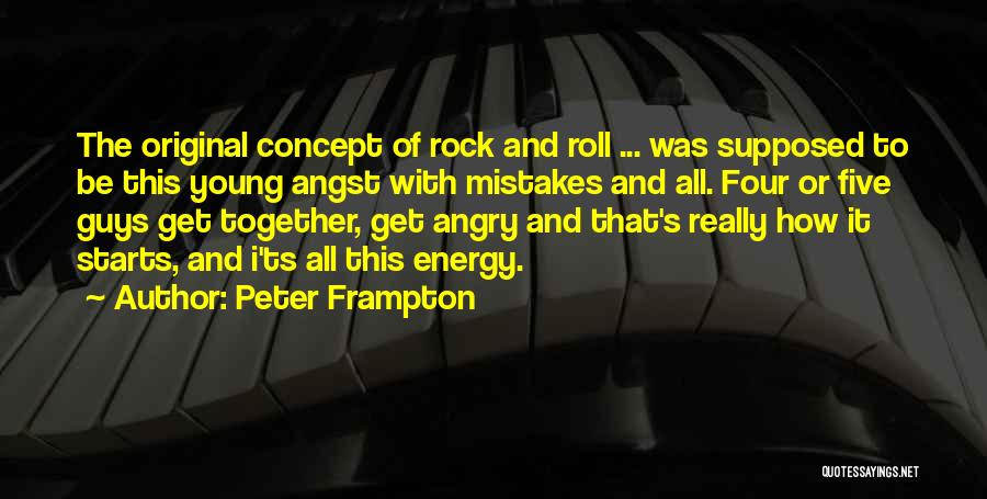 Peter Frampton Quotes: The Original Concept Of Rock And Roll ... Was Supposed To Be This Young Angst With Mistakes And All. Four