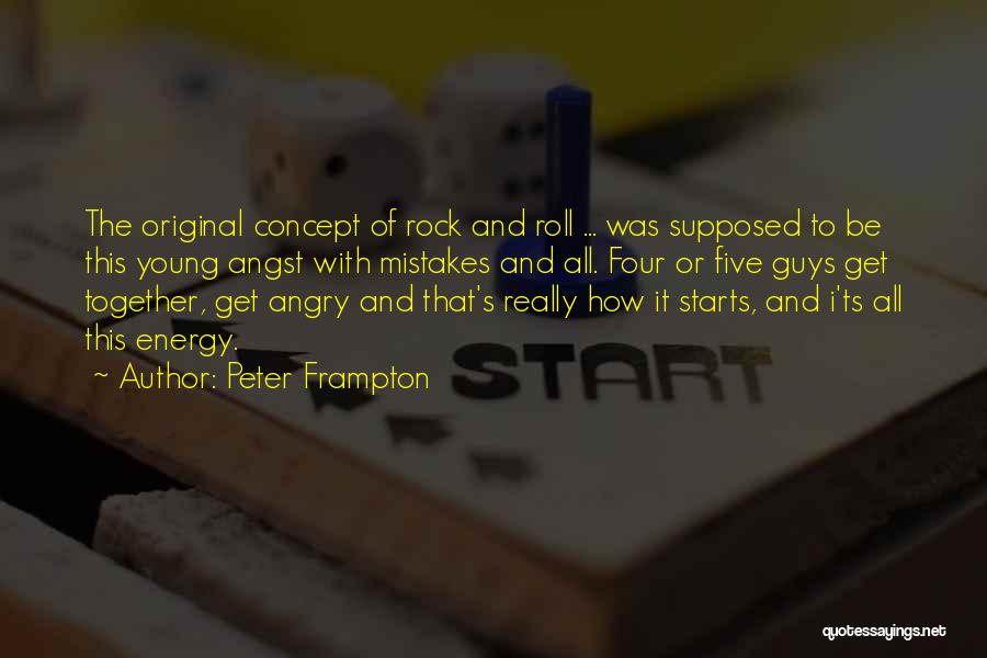 Peter Frampton Quotes: The Original Concept Of Rock And Roll ... Was Supposed To Be This Young Angst With Mistakes And All. Four