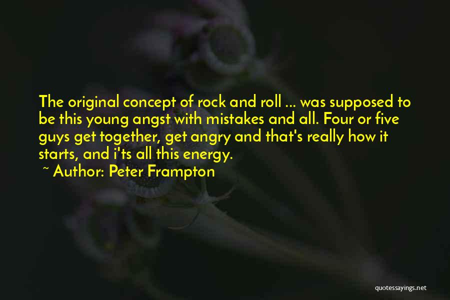 Peter Frampton Quotes: The Original Concept Of Rock And Roll ... Was Supposed To Be This Young Angst With Mistakes And All. Four