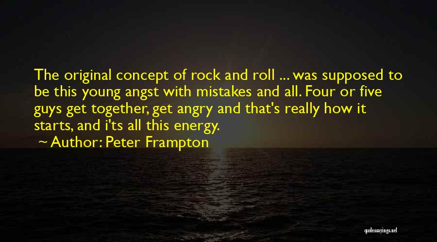Peter Frampton Quotes: The Original Concept Of Rock And Roll ... Was Supposed To Be This Young Angst With Mistakes And All. Four