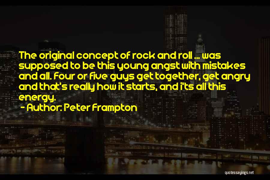 Peter Frampton Quotes: The Original Concept Of Rock And Roll ... Was Supposed To Be This Young Angst With Mistakes And All. Four