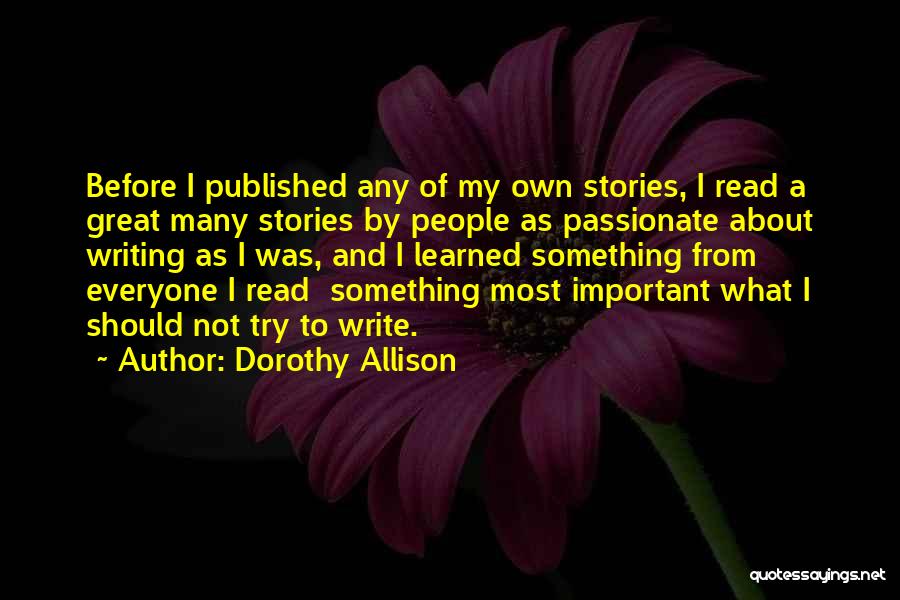 Dorothy Allison Quotes: Before I Published Any Of My Own Stories, I Read A Great Many Stories By People As Passionate About Writing