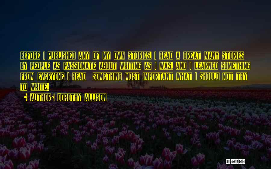 Dorothy Allison Quotes: Before I Published Any Of My Own Stories, I Read A Great Many Stories By People As Passionate About Writing
