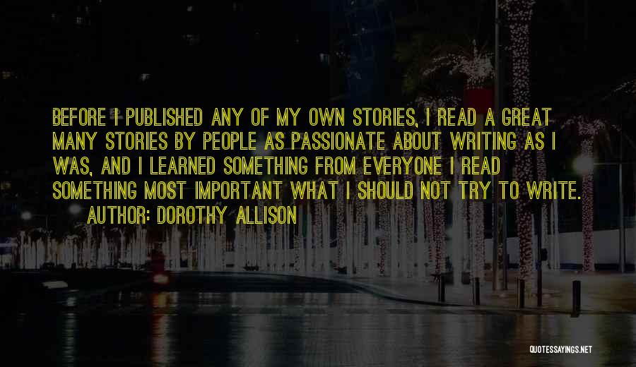 Dorothy Allison Quotes: Before I Published Any Of My Own Stories, I Read A Great Many Stories By People As Passionate About Writing