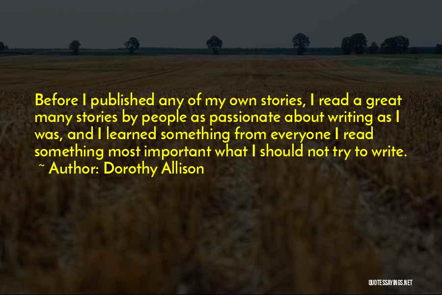 Dorothy Allison Quotes: Before I Published Any Of My Own Stories, I Read A Great Many Stories By People As Passionate About Writing