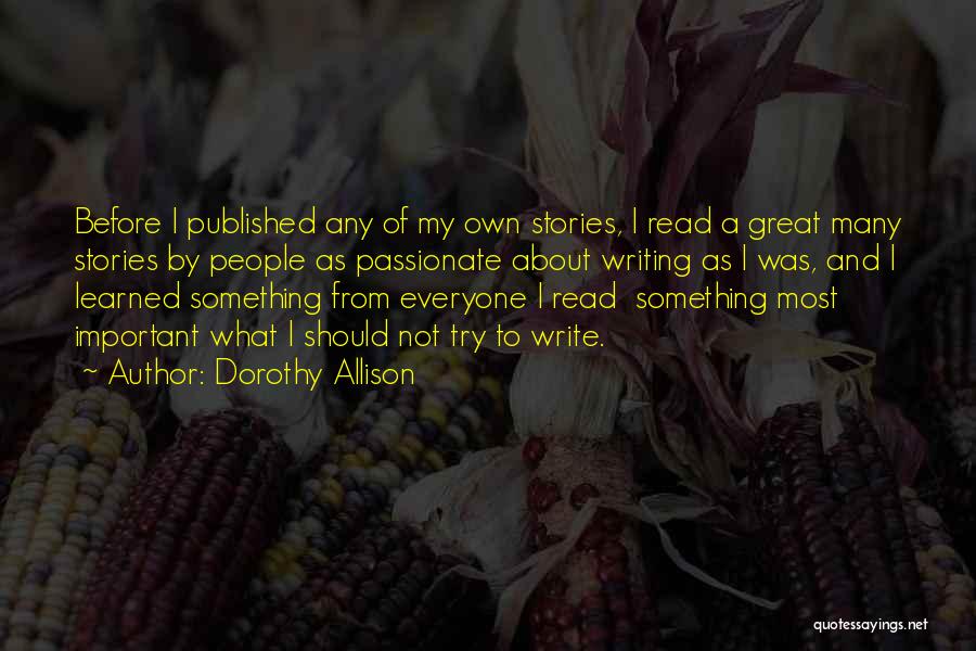 Dorothy Allison Quotes: Before I Published Any Of My Own Stories, I Read A Great Many Stories By People As Passionate About Writing