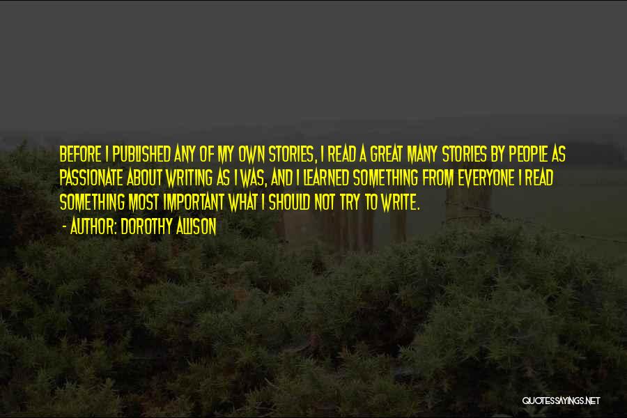 Dorothy Allison Quotes: Before I Published Any Of My Own Stories, I Read A Great Many Stories By People As Passionate About Writing