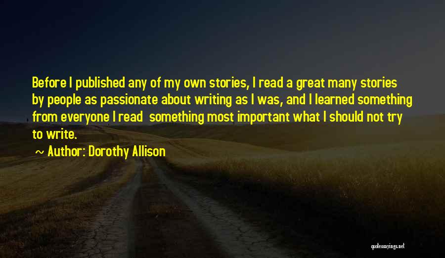 Dorothy Allison Quotes: Before I Published Any Of My Own Stories, I Read A Great Many Stories By People As Passionate About Writing