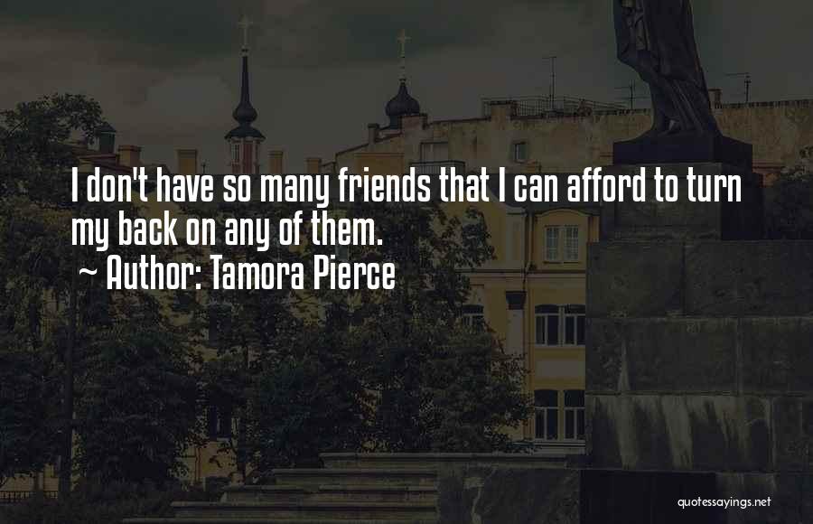 Tamora Pierce Quotes: I Don't Have So Many Friends That I Can Afford To Turn My Back On Any Of Them.