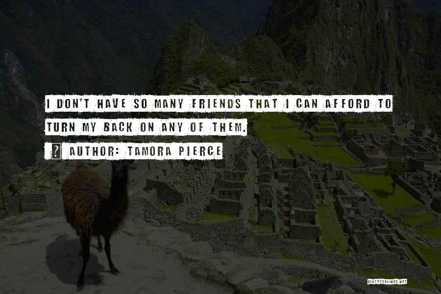 Tamora Pierce Quotes: I Don't Have So Many Friends That I Can Afford To Turn My Back On Any Of Them.