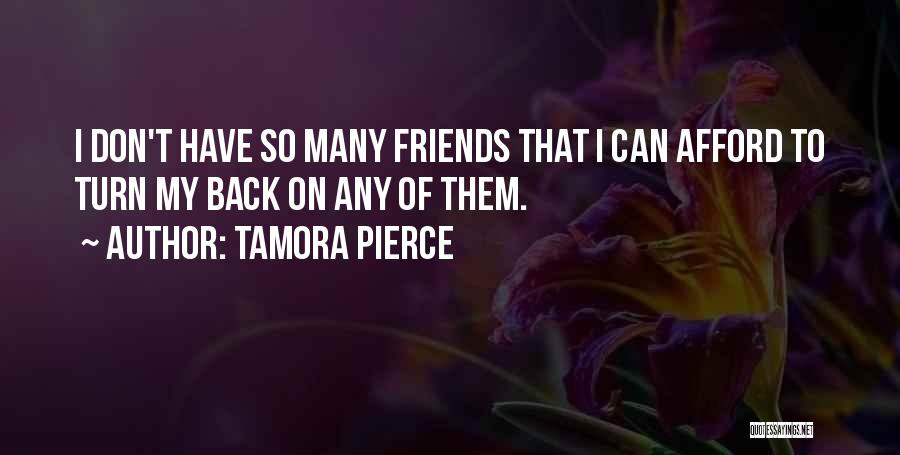 Tamora Pierce Quotes: I Don't Have So Many Friends That I Can Afford To Turn My Back On Any Of Them.