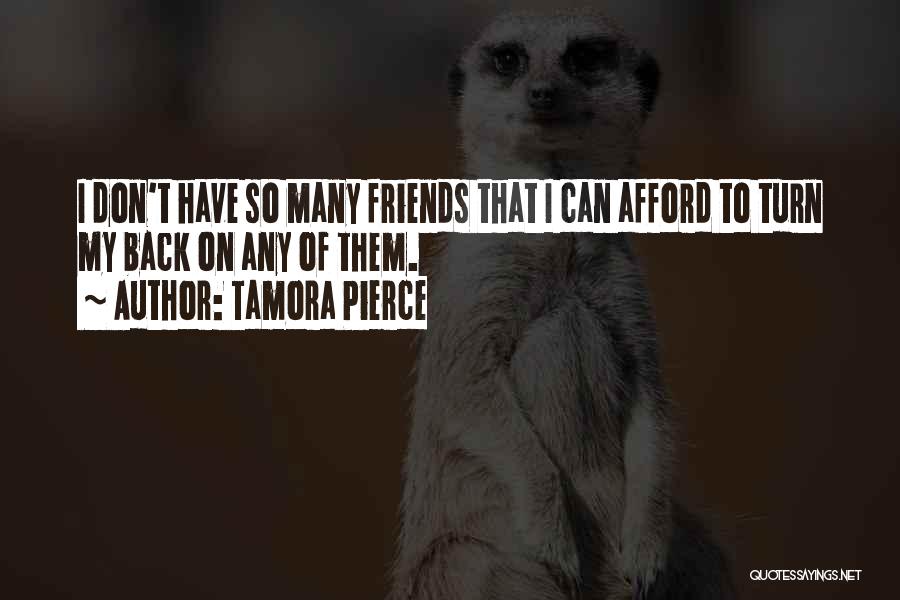 Tamora Pierce Quotes: I Don't Have So Many Friends That I Can Afford To Turn My Back On Any Of Them.