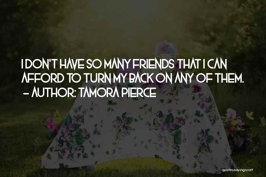 Tamora Pierce Quotes: I Don't Have So Many Friends That I Can Afford To Turn My Back On Any Of Them.