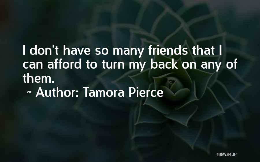 Tamora Pierce Quotes: I Don't Have So Many Friends That I Can Afford To Turn My Back On Any Of Them.