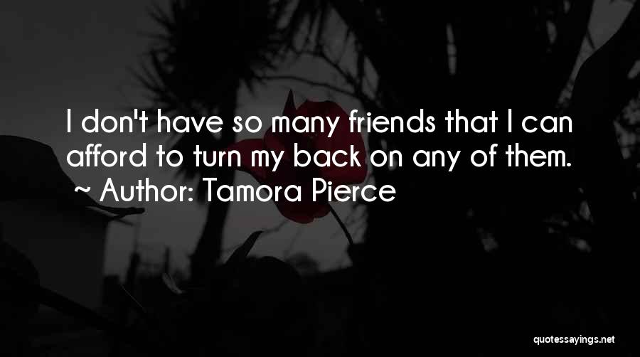 Tamora Pierce Quotes: I Don't Have So Many Friends That I Can Afford To Turn My Back On Any Of Them.