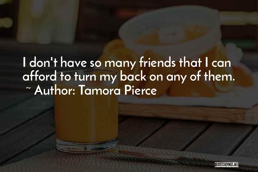 Tamora Pierce Quotes: I Don't Have So Many Friends That I Can Afford To Turn My Back On Any Of Them.