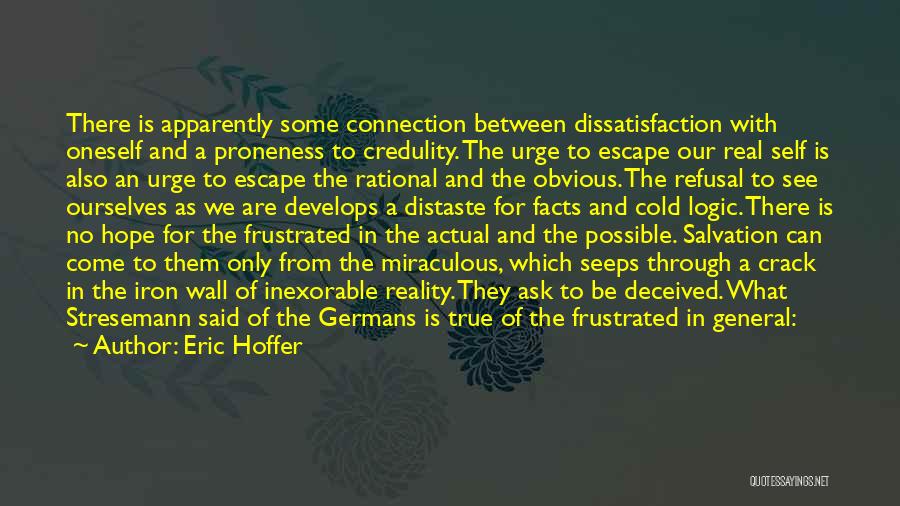 Eric Hoffer Quotes: There Is Apparently Some Connection Between Dissatisfaction With Oneself And A Proneness To Credulity. The Urge To Escape Our Real