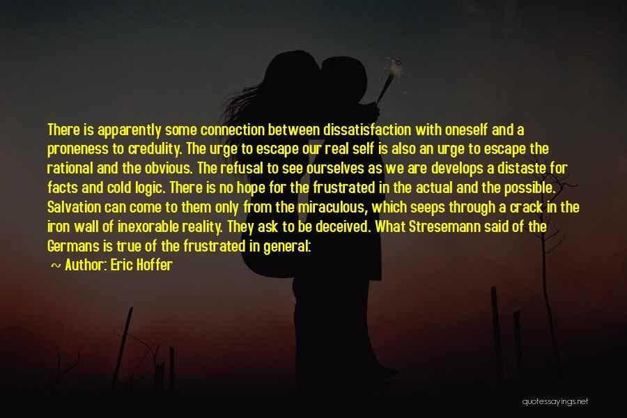 Eric Hoffer Quotes: There Is Apparently Some Connection Between Dissatisfaction With Oneself And A Proneness To Credulity. The Urge To Escape Our Real