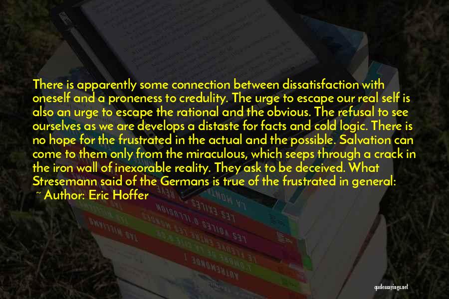 Eric Hoffer Quotes: There Is Apparently Some Connection Between Dissatisfaction With Oneself And A Proneness To Credulity. The Urge To Escape Our Real