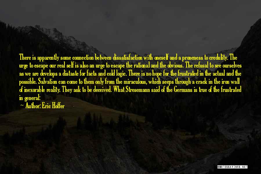 Eric Hoffer Quotes: There Is Apparently Some Connection Between Dissatisfaction With Oneself And A Proneness To Credulity. The Urge To Escape Our Real