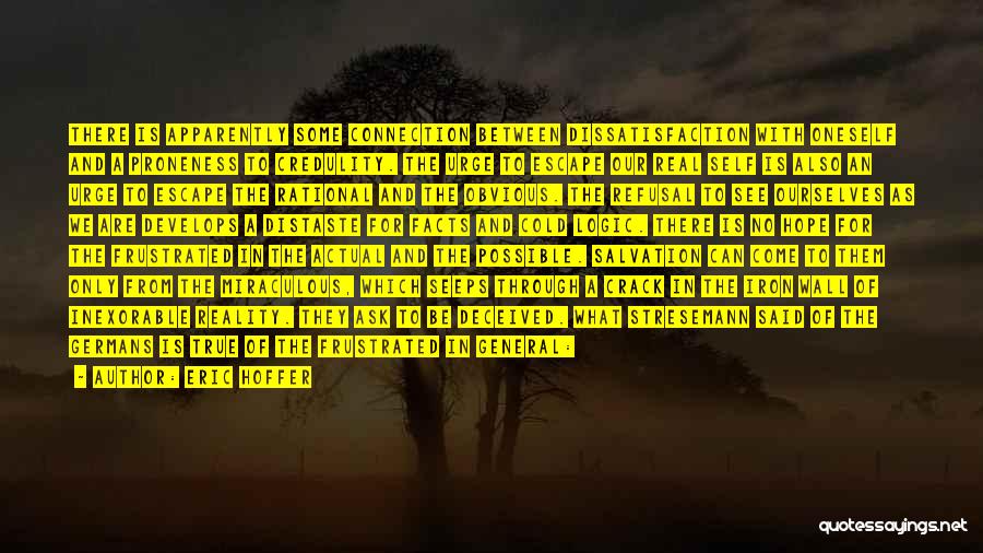 Eric Hoffer Quotes: There Is Apparently Some Connection Between Dissatisfaction With Oneself And A Proneness To Credulity. The Urge To Escape Our Real
