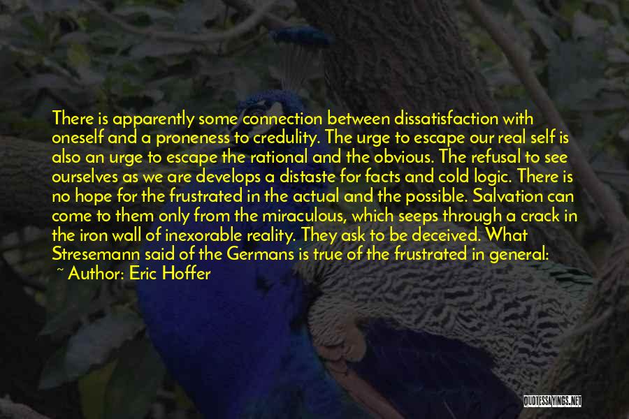 Eric Hoffer Quotes: There Is Apparently Some Connection Between Dissatisfaction With Oneself And A Proneness To Credulity. The Urge To Escape Our Real