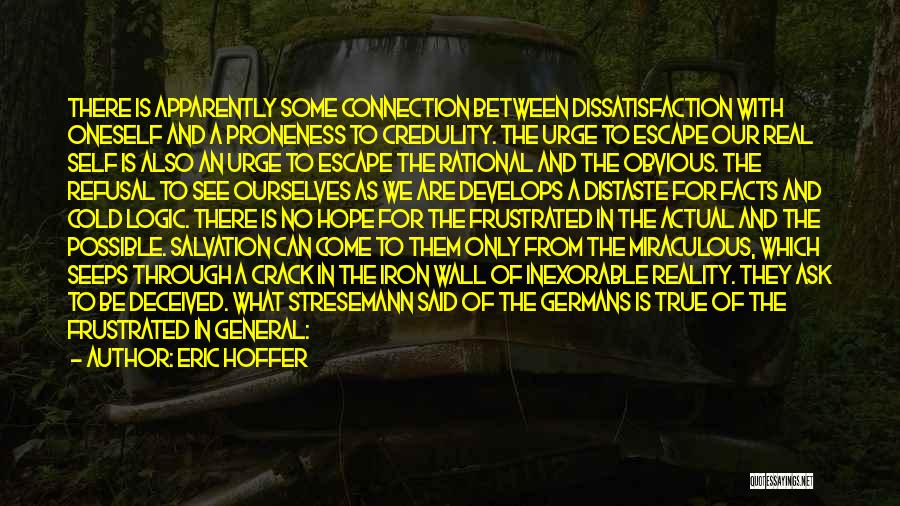 Eric Hoffer Quotes: There Is Apparently Some Connection Between Dissatisfaction With Oneself And A Proneness To Credulity. The Urge To Escape Our Real