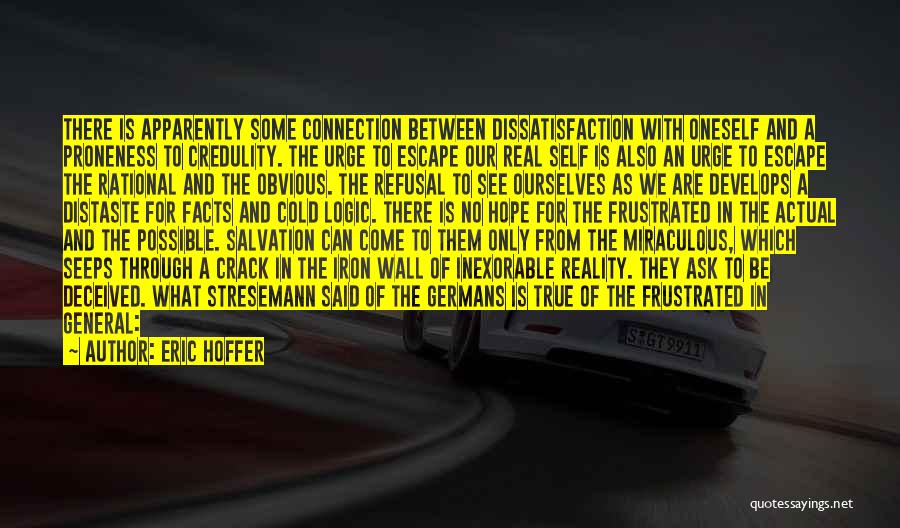 Eric Hoffer Quotes: There Is Apparently Some Connection Between Dissatisfaction With Oneself And A Proneness To Credulity. The Urge To Escape Our Real