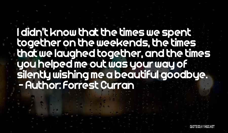 Forrest Curran Quotes: I Didn't Know That The Times We Spent Together On The Weekends, The Times That We Laughed Together, And The