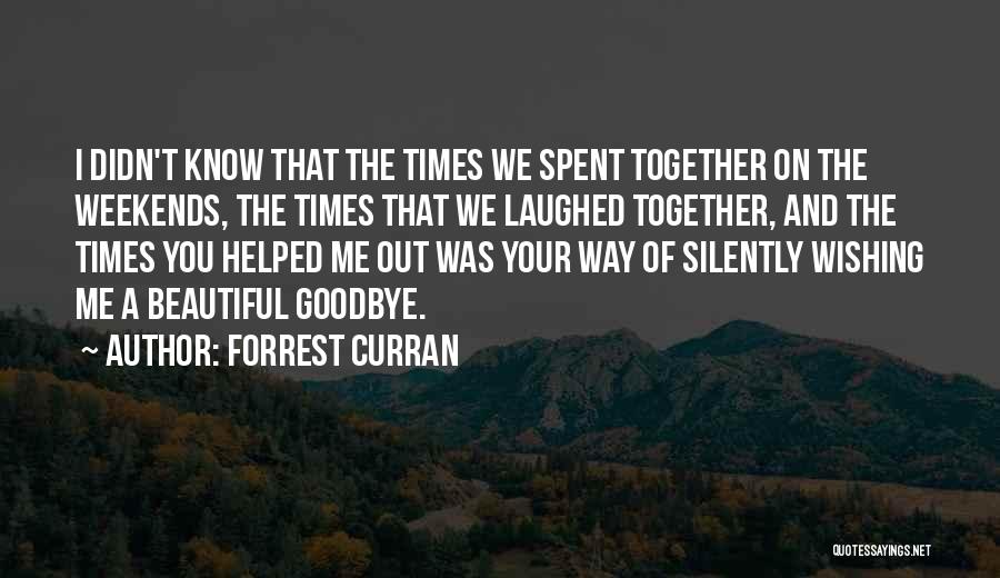 Forrest Curran Quotes: I Didn't Know That The Times We Spent Together On The Weekends, The Times That We Laughed Together, And The
